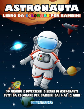 Astronauta - Libro Da Colorare per Bambini: 50 grandi e divertenti disegni di astronauti tutti da colorare per bambini dai 4 ai 12 anni