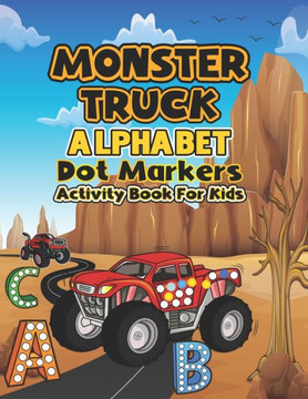 Monster Truck Alphabet Dot markers activity book for kids: My First Learn Dot Markers and Alphabet Monster Truck Activity coloring book for kids ... T