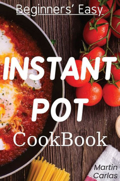 Beginners Easy Instant Pot Cookbook: Easy, fast, healthy and ""yummy"" recipes