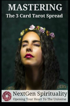 NextGen Spirituality Mastering 3 Card Tarot Readings: Your 3 Card Tarot Reading Ultimate Reference Guide