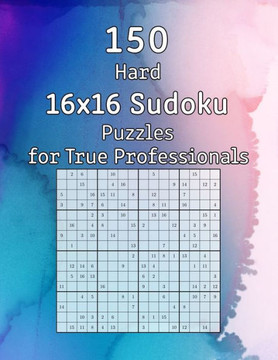 150 Hard 16x16 Sudoku Puzzles for True Professionals: Logic Game for Adults Sudoku Booklet with Solutions