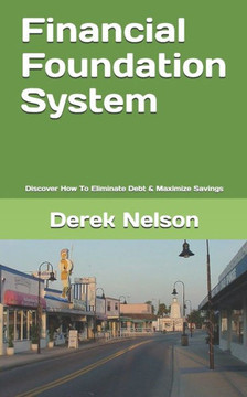Financial Foundation System: Discover How To Eliminate Debt & Maximize Savings Financial Foundation System: Discover How To Eliminate Debt & Maximize Savings