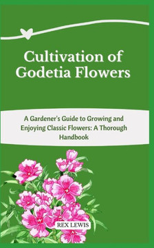 Cultivation of Godetia Flowers: A Gardener's Guide to Growing and Enjoying Classic Flowers: A Thorough Handbook
