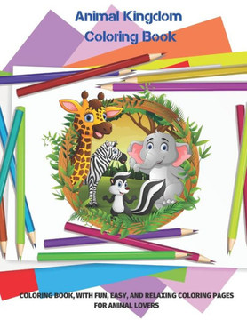Animal Kingdom Coloring Book - COLORING BOOK, WITH FUN, EASY, AND RELAXING COLORING PAGES FOR ANIMAL LOVERS: Coloring Books for Kids All Ages