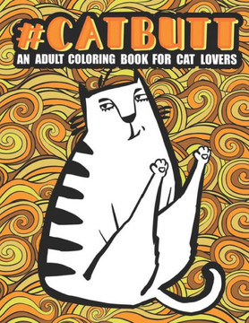 Cat Butt: A fun Coloring Book, An Adults Coloring Book for Cat Lovers New Way to Color with Coloring Book for Adults Relaxation