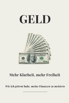 Geld: Mehr Klarheit, mehr Freiheit. Wie ich gelernt habe, meine Finanzen zu meistern.
