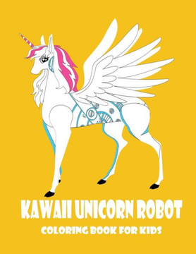 kawaii unicorn robot: coloring book for kids: unicorn robot, Ages 4-8, books For Kids, Boys And Girls size 8.5 * 11