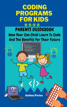 Coding Programs For Kids: Parents Guidebook: How Your Child Can Learn To Code And The Benefits For Their Future