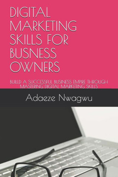 Digital Marketing Skills for Busness Owners: Builld a Successful Business Empire Through Mastering Digital Marketing Skills