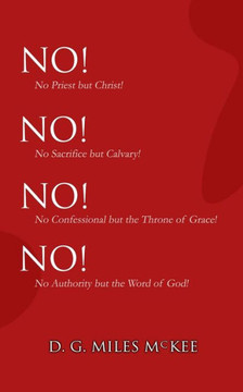 No! No! No! No!: No Priest but Christ! No Sacrifice but Calvary! No Confessional but the Throne of Grace! No Authority but the Word of