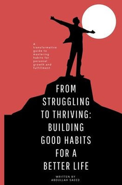 From Struggling to Thriving: Building Good Habits for a Better Life: A transformative guide to mastering habits for personal growth and fulfillment