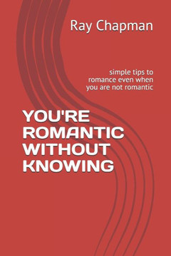 You're Romantic Without Knowing: simple tips to romance even when you are not romantic