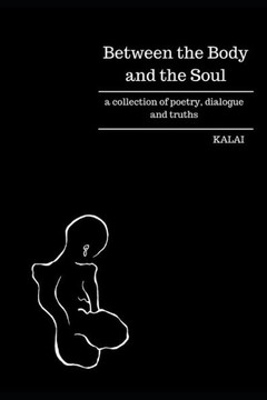 Between the Body and the Soul: a collection of poetry, dialogue and truths