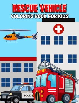 Rescue Vehicle Coloring Book for Kids: Creative, Fun and Unique Ambulance, Fire Truck, Police car Coloring Activity Book for Beginner, Toddler, Presch
