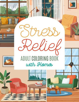 Stress Relief Adult Coloring Book with Homes: Relaxing and Fun Coloring Pages with Home Interiors and Exteriors to Color