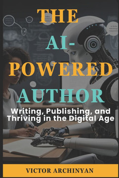 The AI-Powered Author: Writing, Publishing, and Thriving in the Digital Age