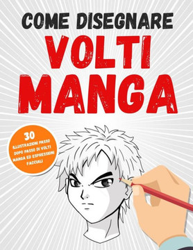 Come Disegnare Volti Manga: 30 Illustrazioni Passo Dopo Passo Di Volti Manga Ed Espressioni Facciali