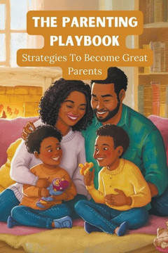 The Parenting Playbook: Strategies to Become Great Parents The Parenting Playbook: Strategies to Become Great Parents