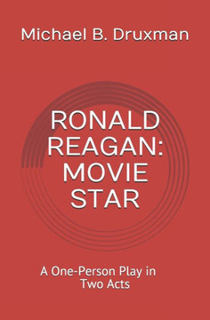 Ronald Reagan: MOVIE STAR: A One-Person Play in Two Acts