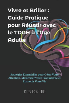Vivre et Briller: Guide Pratique pour Réussir avec le TDAH à l'Âge Adulte: Stratégies Essentielles pour Gérer Votre Attention, Maximiser