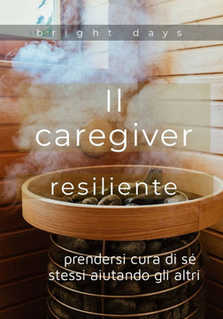 Il caregiver resiliente: prendersi cura di s? stessi aiutando gli altri