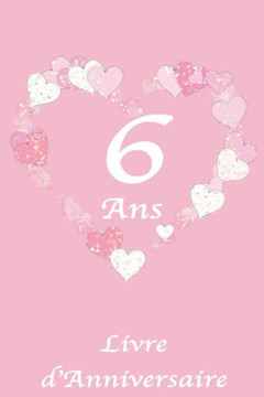6 Ans Livre d'Anniversaire: Livre Anniversaire Enfant, Motif Coeur Rose et Blanc, 100 Pages, 15.24 x 22.86 cm