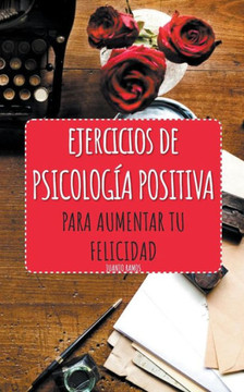 Ejercicios de Psicología Positiva para aumentar tu felicidad (Spanish Edition) Ejercicios de Psicología Positiva para aumentar tu felicidad (Spanish Edition)