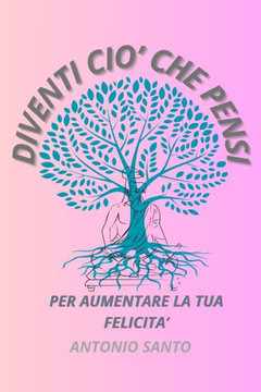 Diventi Cio' Che Pensi: Per aumentare la tua felicità, crescita personale, relazioni e salute mentale