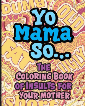 Yo Mama So... The Coloring Book Of Insults For Your Mother.: Oh, Snap! Packed with offensive, disrespectful and hilarious illustrated jokes like, Yo M