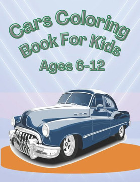 Cars Coloring Book For Kids Ages 6-12: A Collection of Amazing Cars Designs for Kids