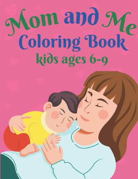 Mom and Me Coloring Book kids ages 6-9: A mom coloring pages -Happy Mothers Day