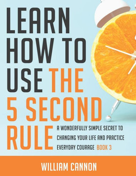 Learn how to use the 5 Second Rule: A Wonderfully Simple secret to changing your life and Practice Everyday Courage - Book 3
