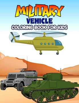 Military Vehicle Coloring Book for Kids: Creative, Fun and Unique Coloring Activity Book for Beginner, Toddler, Preschooler & Kids Ages 4-8