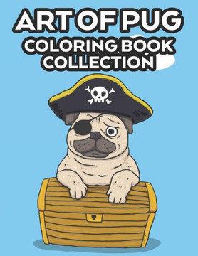 Art Of Pug Coloring Book Collection: Children's Fun Coloring And Activity Pages, An Adorable Pug Illustrations Collection To Color