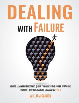 Dealing with Failure: How to Learn from mistakes How to Harness The Power of Failure to Grow Why Science Is So Successful _Vol.3