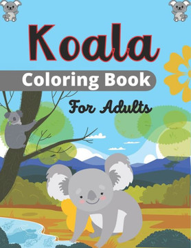 Koala Coloring Book For Adults: Stress Relieving, Relaxing Coloring Book For Grown Ups, Men, & Women. Easy, Moderate & Intricate One Sided Designs & P