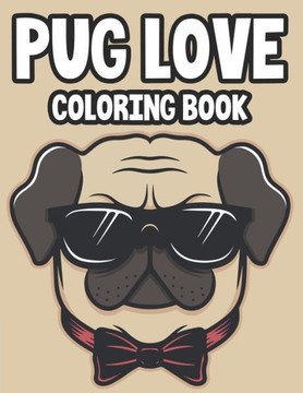 Pug Love Coloring Book: Calming Pug Designs And Patterns Collection To Color, A Stress Relief And Relaxation Coloring Pages