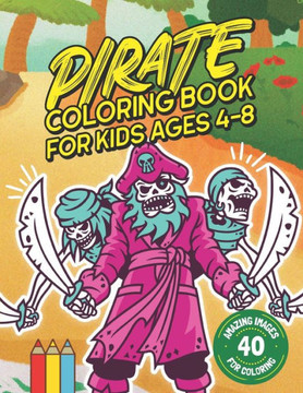 Pirate Coloring Book for Kids Ages 4-8: Shiver Me Timbers! 40 Amazing Pirate Illustration Images for Coloring: Large size 8.5"" x 11"".