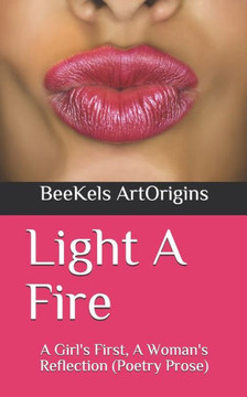 Light A Fire: A Girl's First, A Woman's Reflection (Poetry Prose)