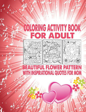 Coloring Activity Book For Adult Beautiful Flower Pattern With Inspirational Quotes For Mom: Coloring Activity Book For Adult Stress Relieving Designs
