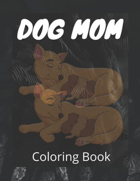 Dog Mom Coloring Book: Dog Mom Quotes Coloring Book: beautiful dog coloring Book/ perfect for adults, Gift For mom