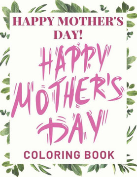 Happy Mother's Day Coloring Book: mothers day coloring book for girls: Perfect For Boys Or Girls And All Ages