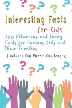 Interesting Facts for Kids: 200 Hilarious and Funny Facts for Curious Kids and Their Families Includes Fun Puzzle Challenges