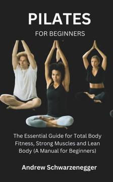 Pilates for Beginners: The Essential Guide for Total Body Fitness, Strong Muscles and Lean Body (A Manual for Beginners)