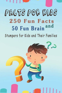 Facts for Kids: 250 Fun Facts and 50 Fun Brain Stumpers for Kids and Their Families