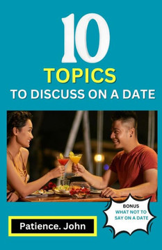 10 Topics to Discuss on a Date: How to build a genuine romantic relationship with 10 essential conversation starter topics on dates