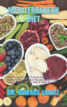 Mediterranean Diet: Everything You Need To Know About The Mediterranean Diet. How The Diet Helps To Lose Weight And Lower Your Risk Of Hea