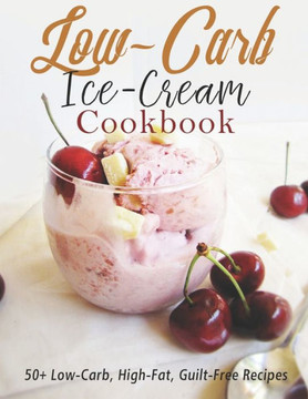 Low-Carb Ice-Cream Cookbook: 50 Low-Carb, High-Fat, Guilt-Free Recipes