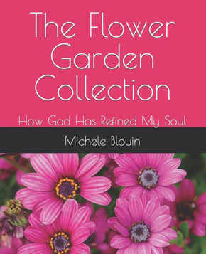 The Flower Garden Collection: How God Has Refined My Soul The Flower Garden Collection: How God Has Refined My Soul