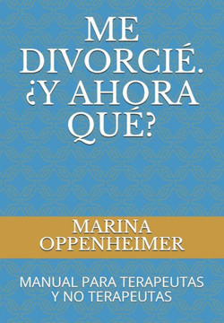Me Divorcié. ¿Y Ahora Qué?: Manual Para Terapeutas Y No Terapeutas
